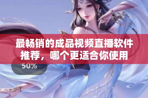 最畅销的成品视频直播软件推荐，哪个更适合你使用