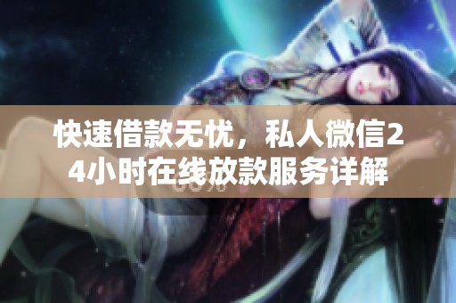 快速借款无忧，私人微信24小时在线放款服务详解