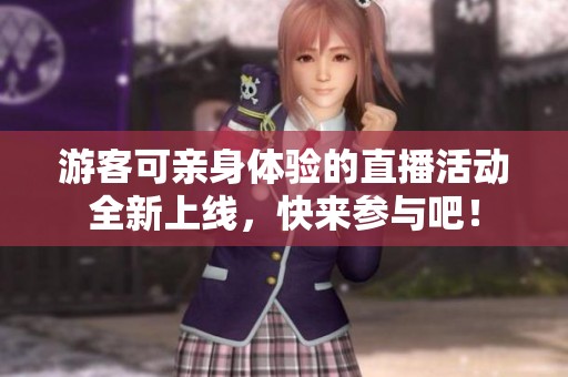 游客可亲身体验的直播活动全新上线，快来参与吧！