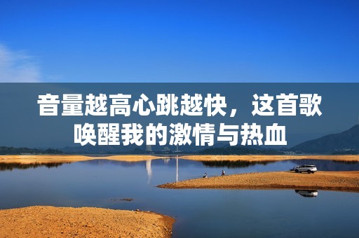 音量越高心跳越快，这首歌唤醒我的激情与热血