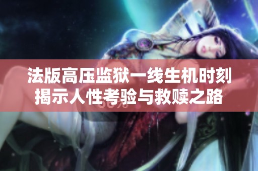 法版高压监狱一线生机时刻揭示人性考验与救赎之路