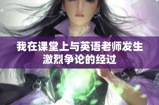 我在课堂上与英语老师发生激烈争论的经过