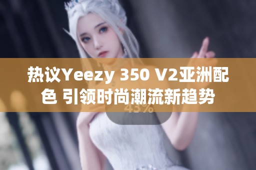 热议Yeezy 350 V2亚洲配色 引领时尚潮流新趋势
