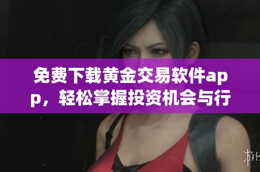 免费下载黄金交易软件app，轻松掌握投资机会与行情动态