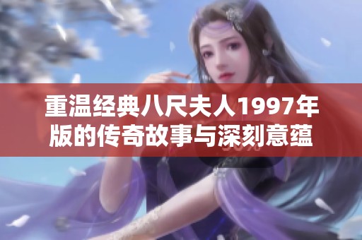 重温经典八尺夫人1997年版的传奇故事与深刻意蕴
