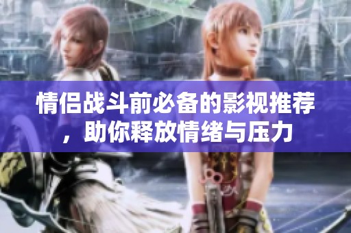 情侣战斗前必备的影视推荐，助你释放情绪与压力