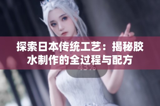 探索日本传统工艺：揭秘胶水制作的全过程与配方