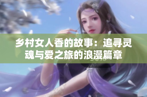 乡村女人香的故事：追寻灵魂与爱之旅的浪漫篇章