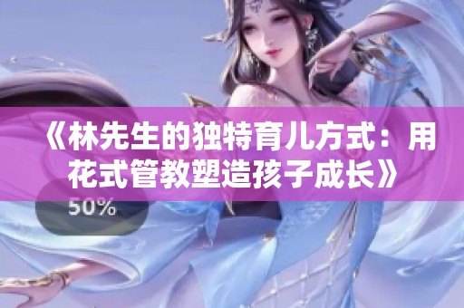 《林先生的独特育儿方式：用花式管教塑造孩子成长》