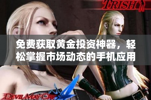 免费获取黄金投资神器，轻松掌握市场动态的手机应用推荐