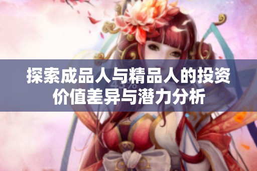 探索成品人与精品人的投资价值差异与潜力分析