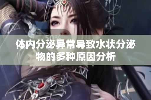 体内分泌异常导致水状分泌物的多种原因分析