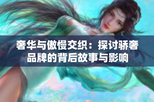 奢华与傲慢交织：探讨骄奢品牌的背后故事与影响