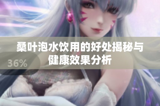 桑叶泡水饮用的好处揭秘与健康效果分析