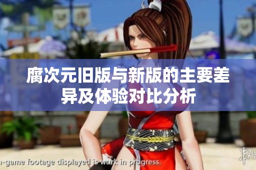 腐次元旧版与新版的主要差异及体验对比分析