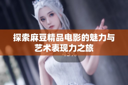 探索麻豆精品电影的魅力与艺术表现力之旅