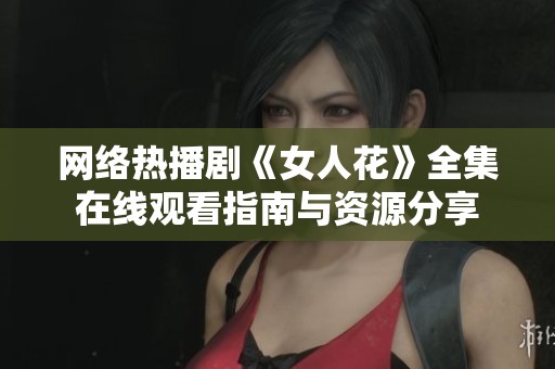 网络热播剧《女人花》全集在线观看指南与资源分享