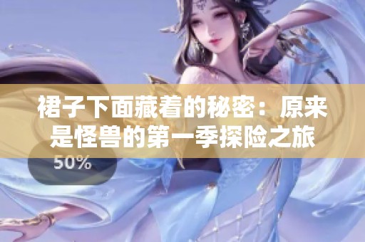 裙子下面藏着的秘密：原来是怪兽的第一季探险之旅
