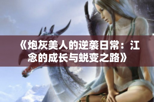 《炮灰美人的逆袭日常：江念的成长与蜕变之路》