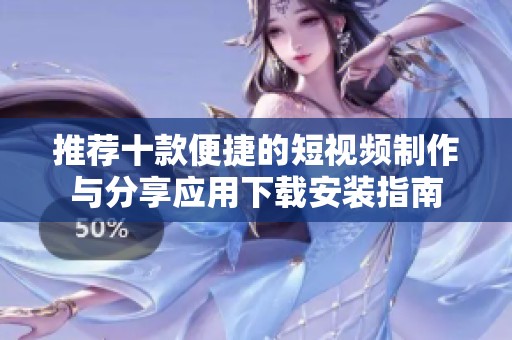 推荐十款便捷的短视频制作与分享应用下载安装指南