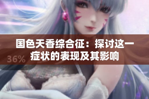 国色天香综合征：探讨这一症状的表现及其影响