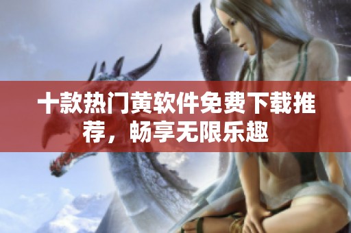 十款热门黄软件免费下载推荐，畅享无限乐趣