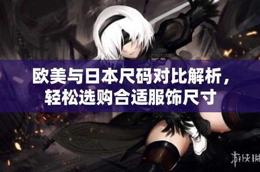 欧美与日本尺码对比解析，轻松选购合适服饰尺寸