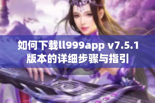 如何下载ll999app v7.5.1版本的详细步骤与指引