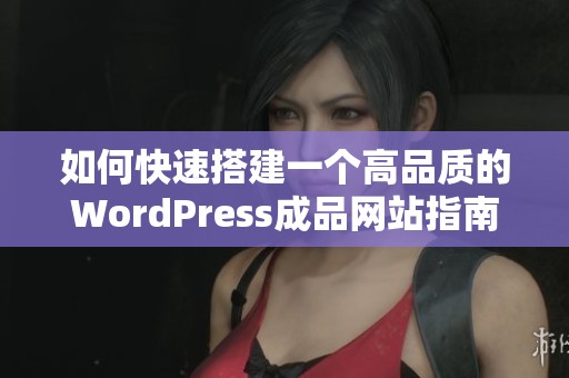 如何快速搭建一个高品质的WordPress成品网站指南