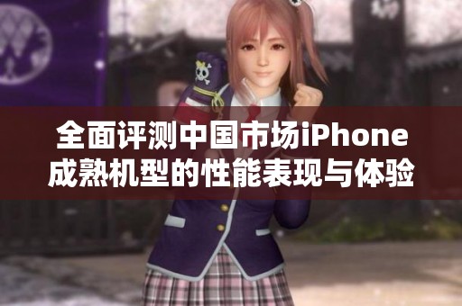全面评测中国市场iPhone成熟机型的性能表现与体验