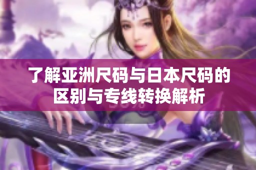 了解亚洲尺码与日本尺码的区别与专线转换解析