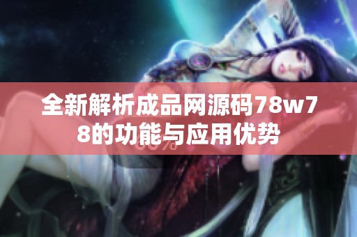 全新解析成品网源码78w78的功能与应用优势