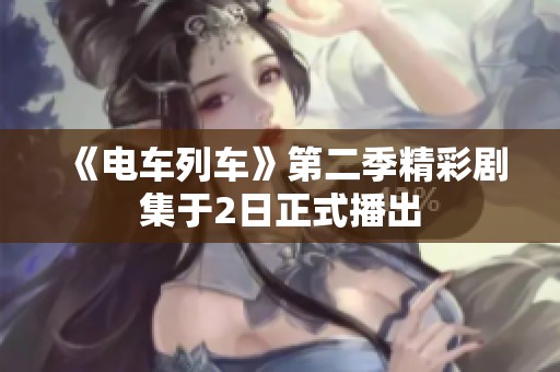 《电车列车》第二季精彩剧集于2日正式播出