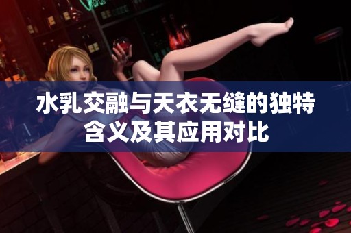 水乳交融与天衣无缝的独特含义及其应用对比