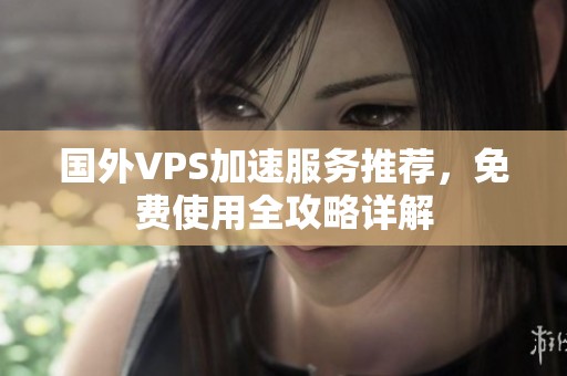国外VPS加速服务推荐，免费使用全攻略详解