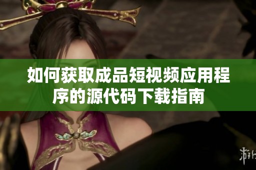 如何获取成品短视频应用程序的源代码下载指南