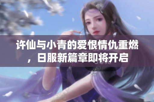 许仙与小青的爱恨情仇重燃，日服新篇章即将开启