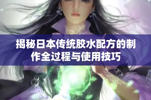 揭秘日本传统胶水配方的制作全过程与使用技巧