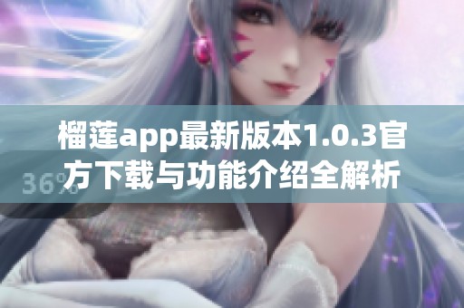 榴莲app最新版本1.0.3官方下载与功能介绍全解析