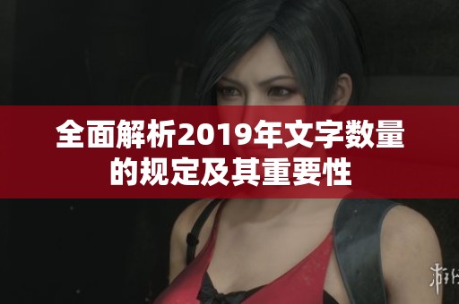 全面解析2019年文字数量的规定及其重要性