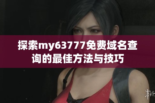 探索my63777免费域名查询的最佳方法与技巧