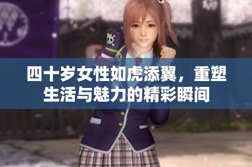 四十岁女性如虎添翼，重塑生活与魅力的精彩瞬间