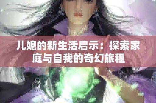 儿媳的新生活启示：探索家庭与自我的奇幻旅程