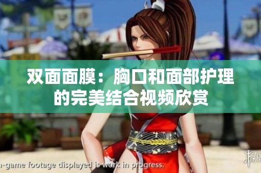 双面面膜：胸口和面部护理的完美结合视频欣赏