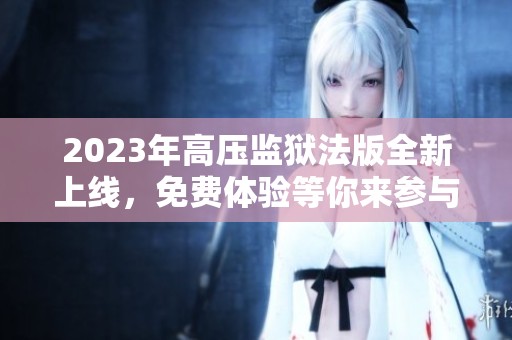 2023年高压监狱法版全新上线，免费体验等你来参与