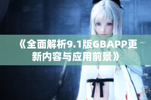 《全面解析9.1版GBAPP更新内容与应用前景》