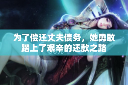 为了偿还丈夫债务，她勇敢踏上了艰辛的还款之路