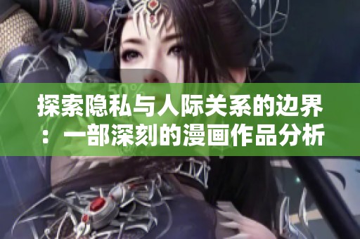 探索隐私与人际关系的边界：一部深刻的漫画作品分析