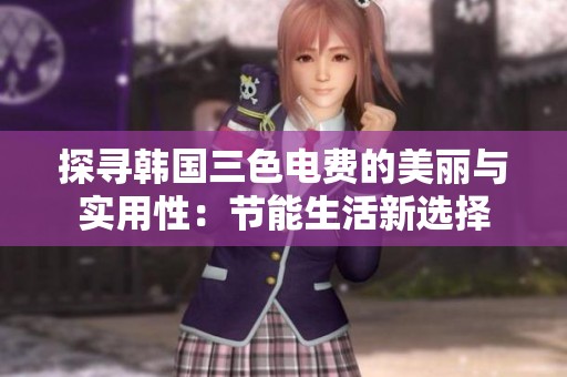 探寻韩国三色电费的美丽与实用性：节能生活新选择