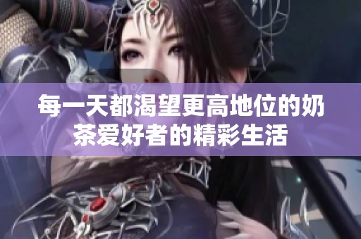 每一天都渴望更高地位的奶茶爱好者的精彩生活